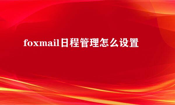 foxmail日程管理怎么设置