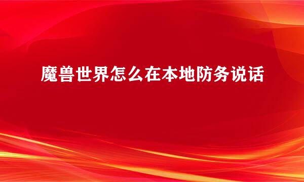 魔兽世界怎么在本地防务说话