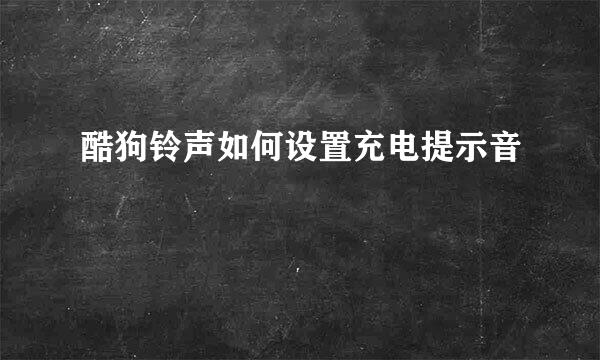 酷狗铃声如何设置充电提示音
