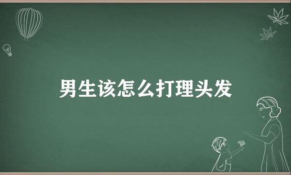 男生该怎么打理头发