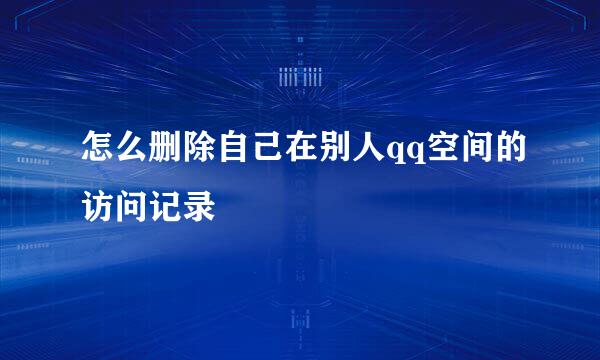 怎么删除自己在别人qq空间的访问记录