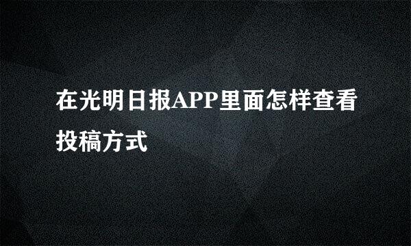在光明日报APP里面怎样查看投稿方式