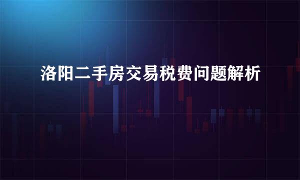 洛阳二手房交易税费问题解析