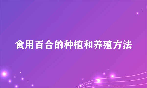 食用百合的种植和养殖方法