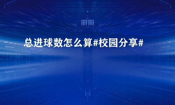 总进球数怎么算#校园分享#