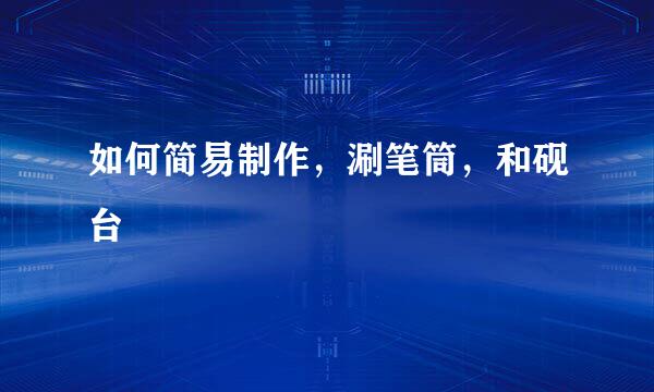 如何简易制作,涮笔筒,和砚台