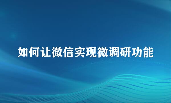 如何让微信实现微调研功能