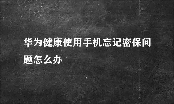华为健康使用手机忘记密保问题怎么办
