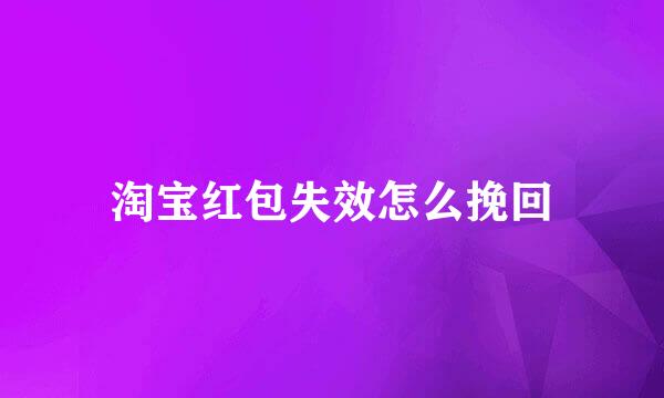 淘宝红包失效怎么挽回