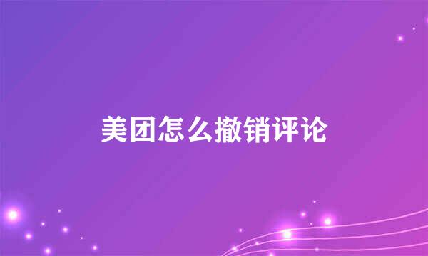 美团怎么撤销评论
