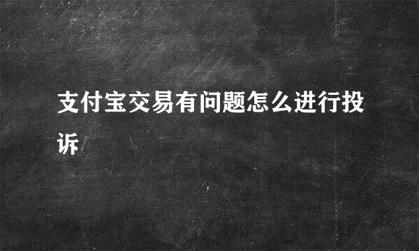 支付宝交易有问题怎么进行投诉