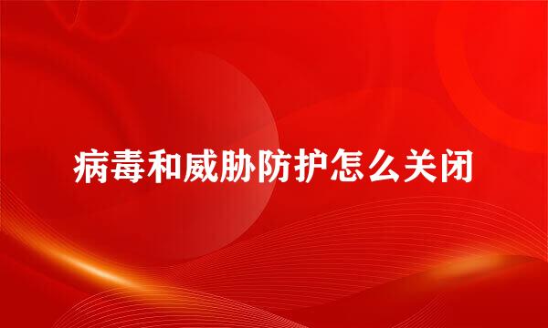 病毒和威胁防护怎么关闭