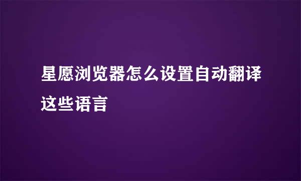 星愿浏览器怎么设置自动翻译这些语言