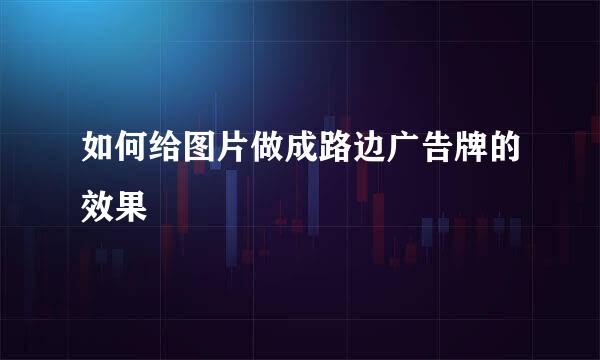 如何给图片做成路边广告牌的效果