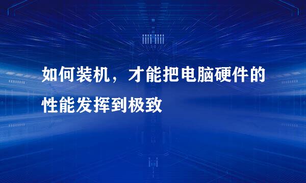 如何装机，才能把电脑硬件的性能发挥到极致