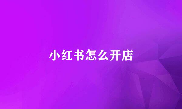 小红书怎么开店