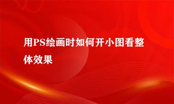 用PS绘画时如何开小图看整体效果