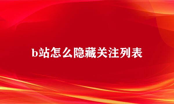 b站怎么隐藏关注列表