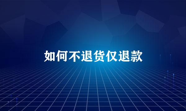 如何不退货仅退款