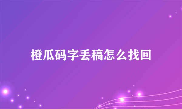 橙瓜码字丢稿怎么找回