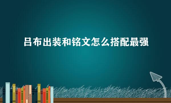 吕布出装和铭文怎么搭配最强