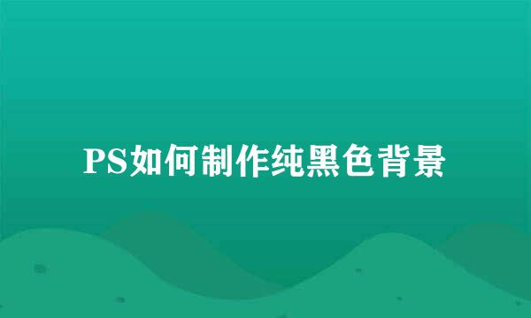 PS如何制作纯黑色背景