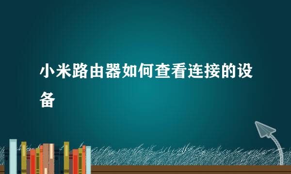小米路由器如何查看连接的设备