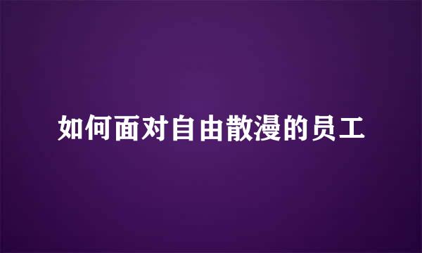 如何面对自由散漫的员工