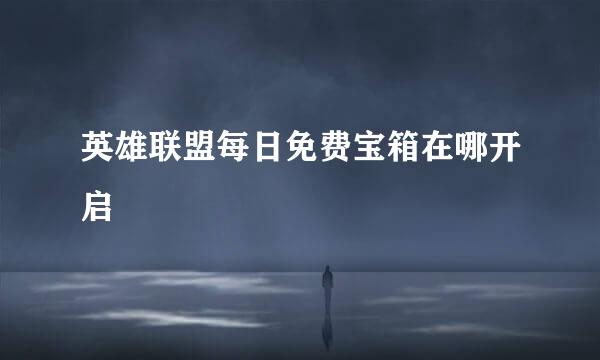 英雄联盟每日免费宝箱在哪开启