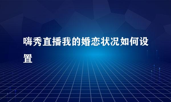 嗨秀直播我的婚恋状况如何设置