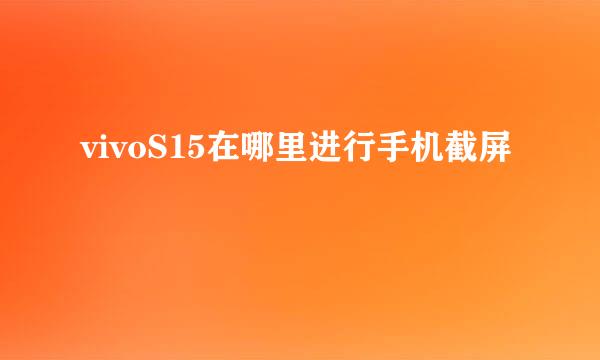 vivoS15在哪里进行手机截屏