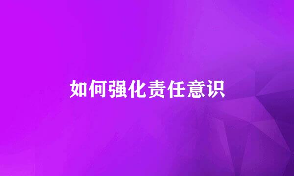 如何强化责任意识