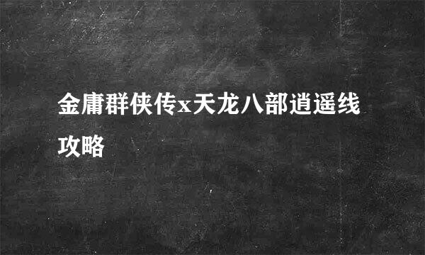 金庸群侠传x天龙八部逍遥线攻略