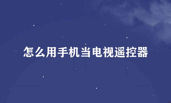 怎么用手机当电视遥控器