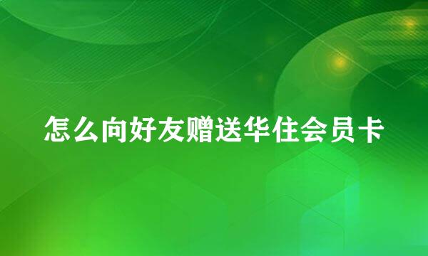 怎么向好友赠送华住会员卡