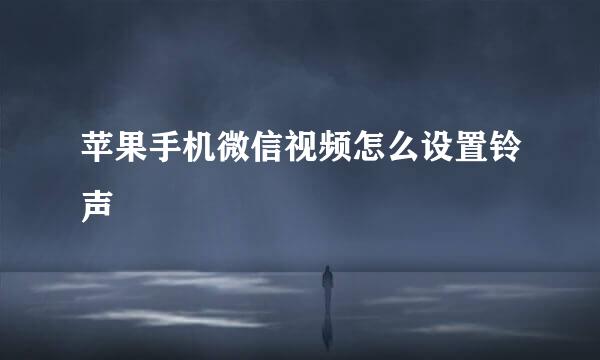 苹果手机微信视频怎么设置铃声