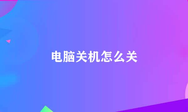 电脑关机怎么关