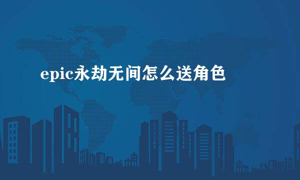 epic永劫无间怎么送角色