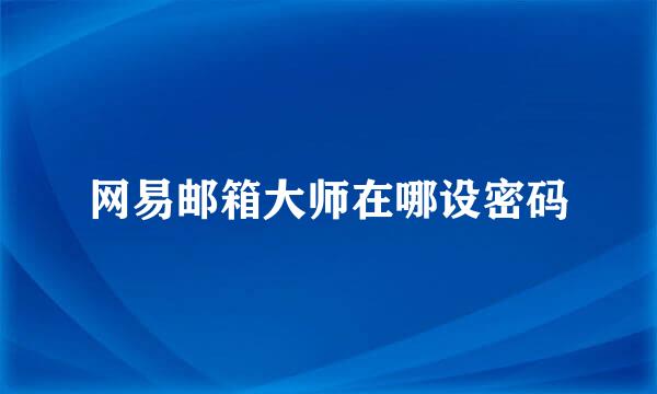 网易邮箱大师在哪设密码
