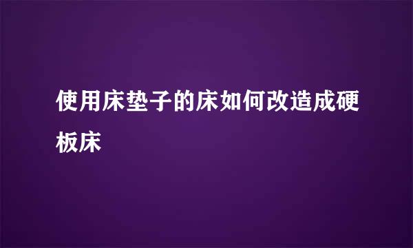 使用床垫子的床如何改造成硬板床