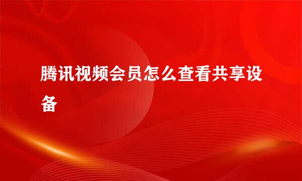腾讯视频会员怎么查看共享设备