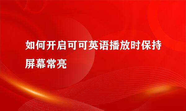 如何开启可可英语播放时保持屏幕常亮