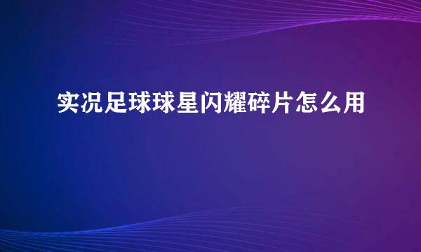 实况足球球星闪耀碎片怎么用