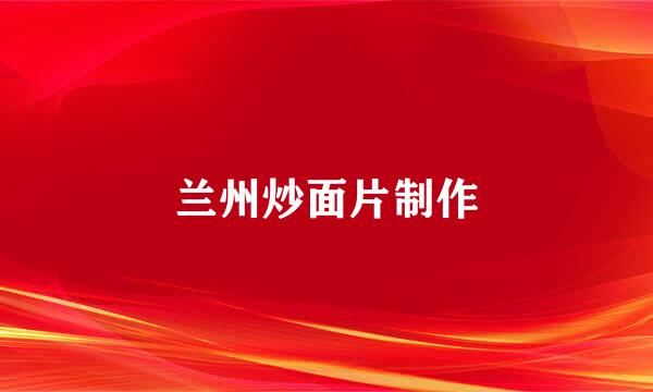 兰州炒面片制作