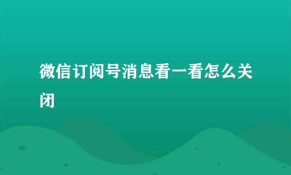 微信订阅号消息看一看怎么关闭