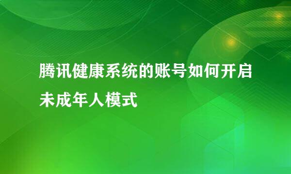 腾讯健康系统的账号如何开启未成年人模式