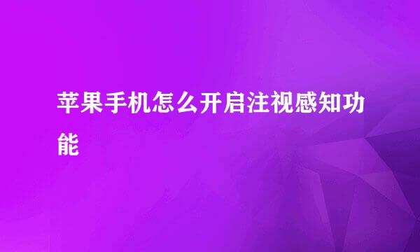 苹果手机怎么开启注视感知功能
