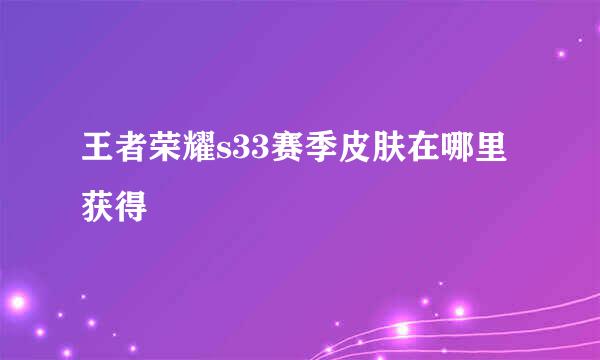 王者荣耀s33赛季皮肤在哪里获得