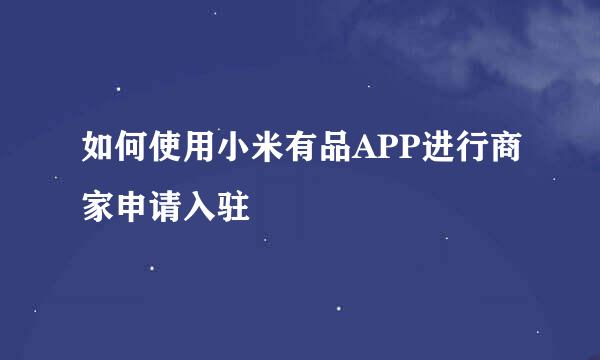 如何使用小米有品APP进行商家申请入驻