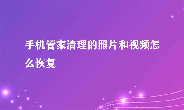 手机管家清理的照片和视频怎么恢复